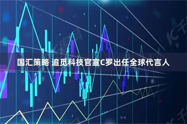 国汇策略 追觅科技官宣C罗出任全球代言人