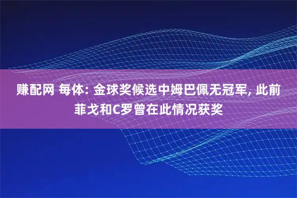 赚配网 每体: 金球奖候选中姆巴佩无冠军, 此前菲戈和C罗曾在此情况获奖